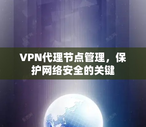 VPN代理节点管理，保护网络安全的关键