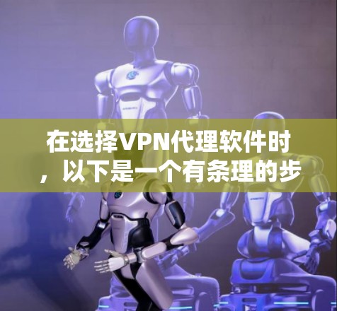 在选择VPN代理软件时，以下是一个有条理的步骤指南