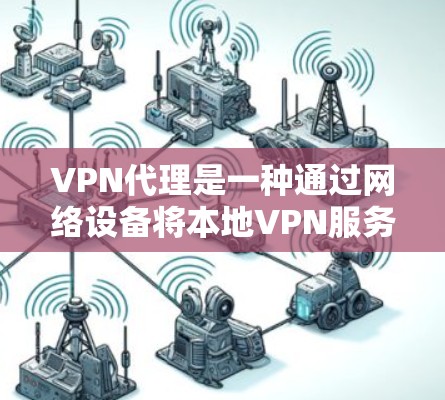 VPN代理是一种通过网络设备将本地VPN服务器连接到外部服务器，从而提供更快或更安全的VPN服务的工具。以下是关于VPN代理功能的评测和推荐