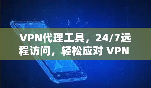 VPN代理工具,24/7远程访问,轻松应对 VPN 网络 VPN代理工具,24/7远程访问,轻松应对 VPN 网络