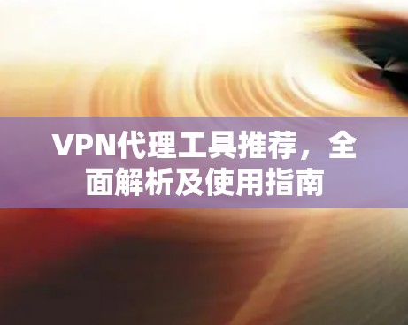 VPN代理工具推荐，全面解析及使用指南