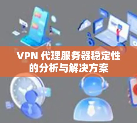 VPN 代理服务器稳定性的分析与解决方案