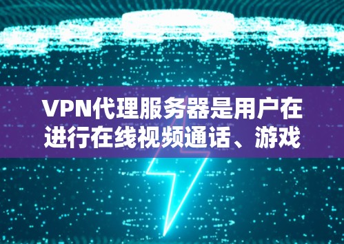 VPN代理服务器是用户在进行在线视频通话、游戏下载、直播或其他网络服务时常用的工具。选择合适的代理服务器可以确保网络服务的安全、稳定和质量。以下是一些推荐的VPN代理服务器，供你参考