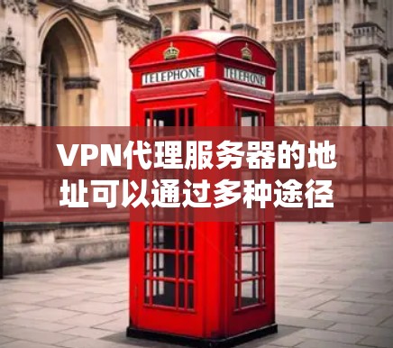 VPN代理服务器的地址可以通过多种途径找到，以下是系统性的方法，帮助你高效地查找这些地址