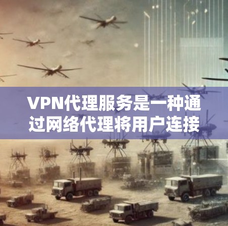VPN代理服务是一种通过网络代理将用户连接到外部VPN服务器的技术，旨在提供更安全、可靠和用户友好的VPN连接。以下是关于VPN代理服务的详细说明