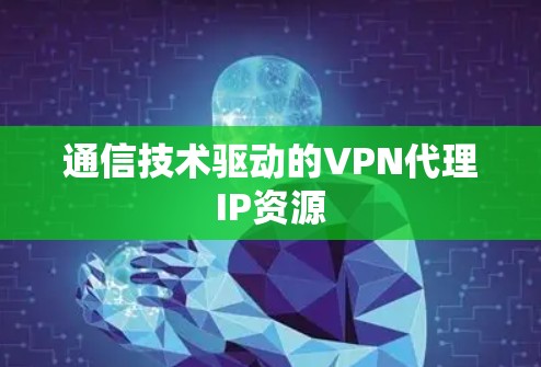 通信技术驱动的VPN代理IP资源