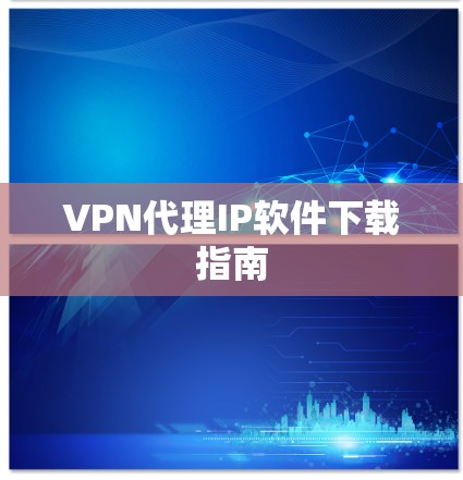 VPN代理IP软件下载指南