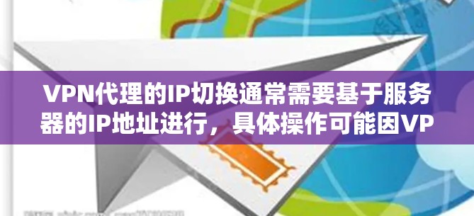 VPN代理的IP切换通常需要基于服务器的IP地址进行，具体操作可能因VPN服务而异。以下是常见的步骤，假设您正在使用某些VPN服务（如U盘或CDN）