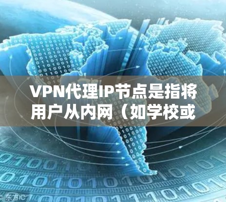 VPN代理IP节点是指将用户从内网（如学校或家庭网）连接到外网（如公司或网络服务）的VPN服务。以下是关于VPN代理IP节点的一些关键信息和步骤