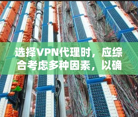选择VPN代理时，应综合考虑多种因素，以确保最佳的体验和安全。以下是一个清晰的指南，帮助你做出明智的选择