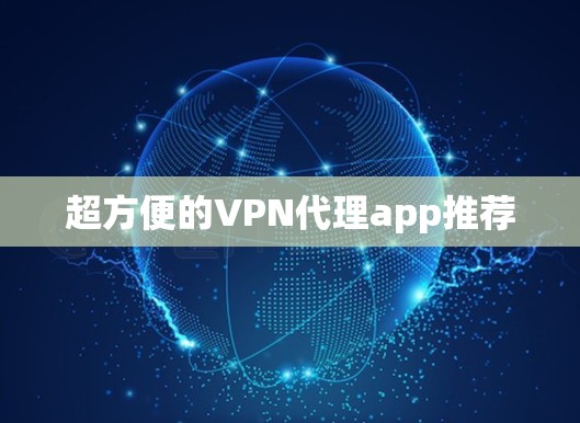 超方便的VPN代理app推荐 超方便的VPN代理app推荐
