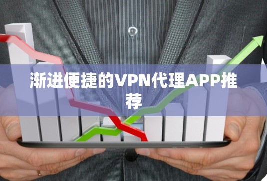 渐进便捷的VPN代理APP推荐 渐进便捷的VPN代理APP推荐
