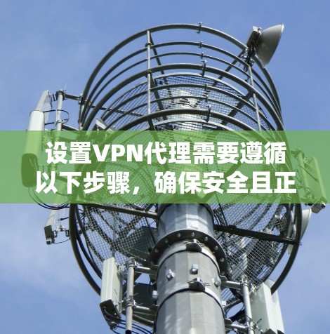设置VPN代理需要遵循以下步骤，确保安全且正确