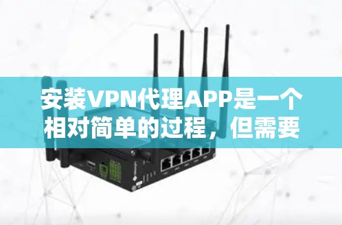 安装VPN代理APP是一个相对简单的过程，但需要谨慎处理，以确保安全和隐私。以下是一个详细且有条理的步骤指南，帮助您安全地安装和使用VPN代理APP