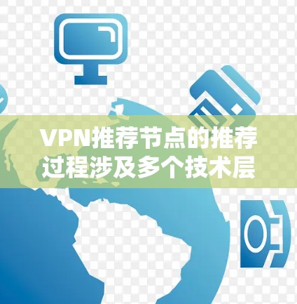 VPN推荐节点的推荐过程涉及多个技术层面，旨在确保推荐节点的安全、合法和符合用户的使用习惯。以下是对这一过程的详细总结