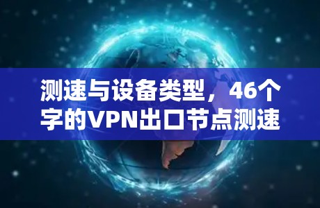 测速与设备类型，46个字的VPN出口节点测速指南