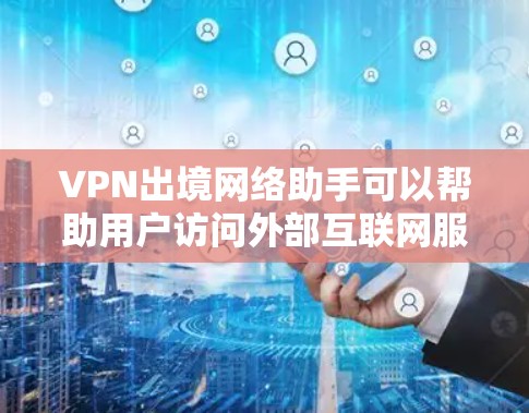 VPN出境网络助手可以帮助用户访问外部互联网服务,但需要遵守相关的法律法规和网络安全规定。以下是一个基本的使用步骤说明 VPN出境网络助手可以帮助用户访问外部互联网服务,但需要遵守相关的法律法规和网络安全规定。以下是一个基本的使用步骤说明