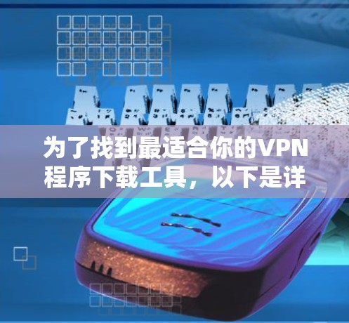 为了找到最适合你的VPN程序下载工具,以下是详细的步骤和推荐 为了找到最适合你的VPN程序下载工具,以下是详细的步骤和推荐