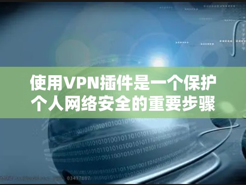 使用VPN插件是一个保护个人网络安全的重要步骤。以下是一步步的指南，帮助你顺利使用VPN插件