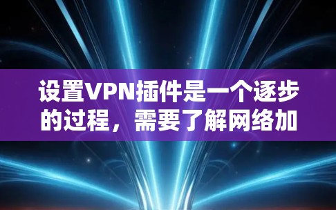 设置VPN插件是一个逐步的过程，需要了解网络加密机制、了解插件功能、选择合适的服务器和工具，以及定期维护和更新。以下是一个详细且分步骤的教程，帮助您逐步掌握VPN插件的设置方法
