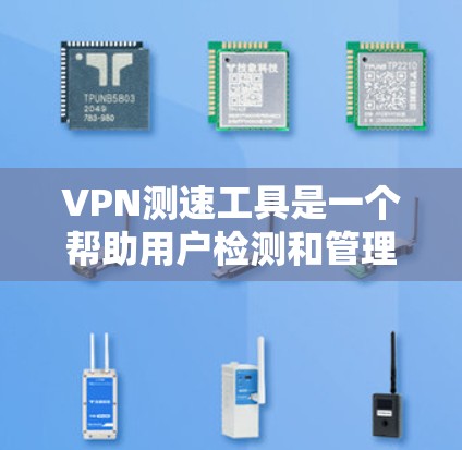 VPN测速工具是一个帮助用户检测和管理流量的工具，以下是关于最新的VPN测速工具的介绍