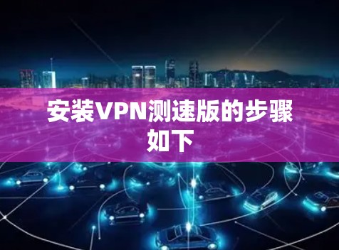 安装VPN测速版的步骤如下
