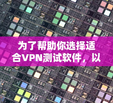 为了帮助你选择适合VPN测试软件，以下是详细的步骤和建议