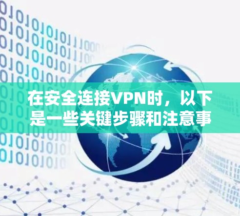 在安全连接VPN时，以下是一些关键步骤和注意事项