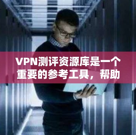 VPN测评资源库是一个重要的参考工具，帮助用户了解不同VPN在安全性、速度和用户体验方面的表现。以下是几个常用的VPN测评资源库推荐