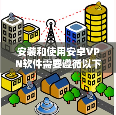 安装和使用安卓VPN软件需要遵循以下步骤和注意事项