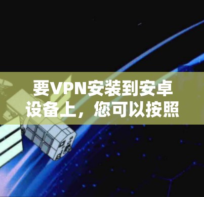 要VPN安装到安卓设备上，您可以按照以下步骤操作