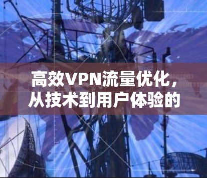 高效VPN流量优化，从技术到用户体验的全面解决方案