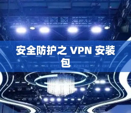 安全防护之 VPN 安装包 安全防护之 VPN 安装包