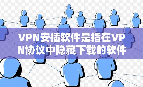 VPN安插软件是指在VPN协议中隐藏下载的软件或文件的软件，旨在增加VPN的安全性，防止恶意软件的安装和传播。以下是几种常见的VPN安插软件及其特点