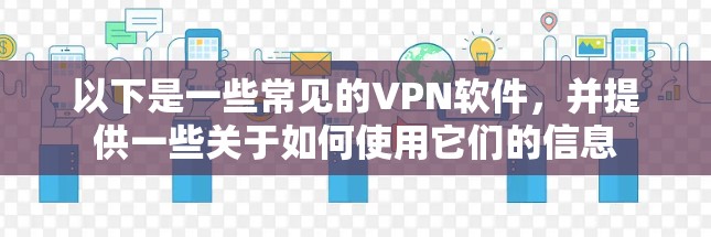 以下是一些常见的VPN软件,并提供一些关于如何使用它们的信息 以下是一些常见的VPN软件,并提供一些关于如何使用它们的信息