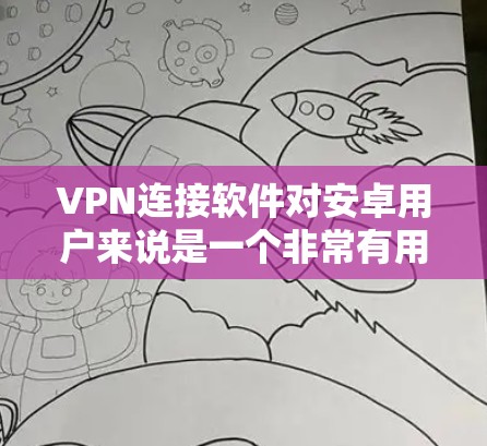 VPN连接软件对安卓用户来说是一个非常有用的功能，可以帮助用户访问安全的网络环境。以下是一些常见的VPN软件推荐，以及一些小技巧，帮助您更好地使用它们