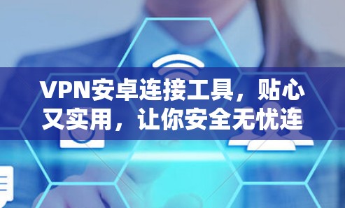 VPN安卓连接工具，贴心又实用，让你安全无忧连接