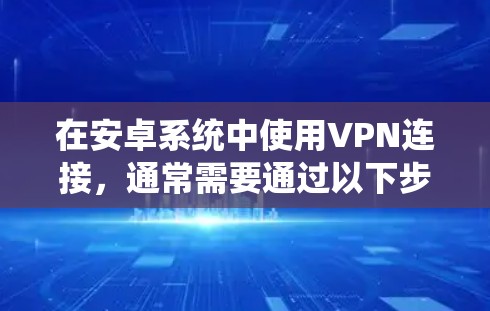 在安卓系统中使用VPN连接，通常需要通过以下步骤来实现