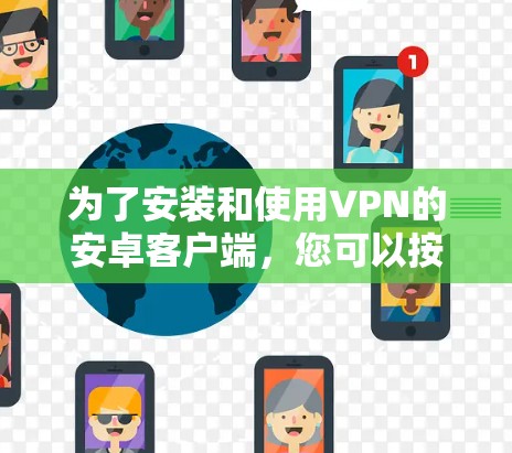为了安装和使用VPN的安卓客户端,您可以按照以下步骤进行 为了安装和使用VPN的安卓客户端,您可以按照以下步骤进行