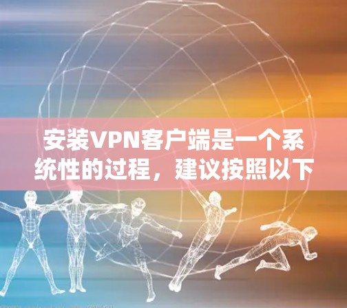 安装VPN客户端是一个系统性的过程，建议按照以下步骤进行