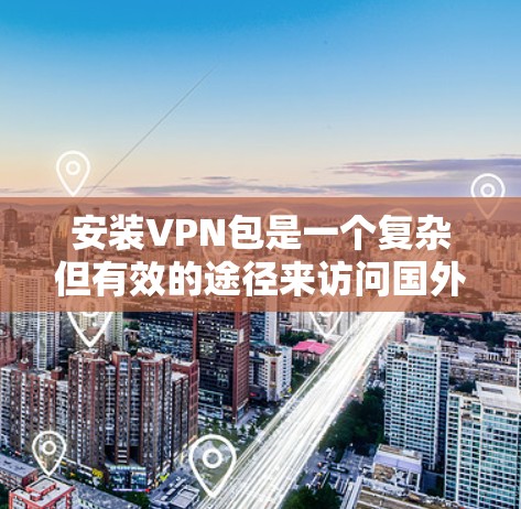 安装VPN包是一个复杂但有效的途径来访问国外网站或访问国家的服务器。以下是逐步的建议
