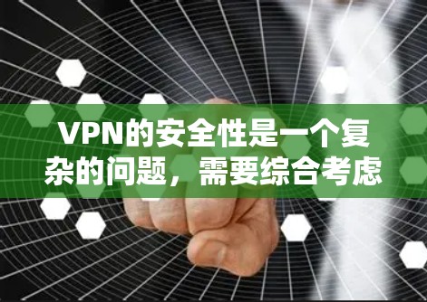 VPN的安全性是一个复杂的问题，需要综合考虑多个因素。以下是对VPN安全性的详细分析