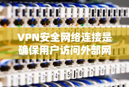 VPN安全网络连接是确保用户访问外部网站和存储资源的安全性的重要组成部分。以下是关于VPN安全网络连接的详细说明