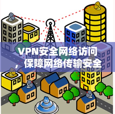 VPN安全网络访问，保障网络传输安全的优质解决方案