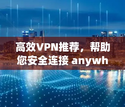 高效VPN推荐，帮助您安全连接 anywhere网络