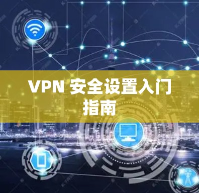 VPN 安全设置入门指南