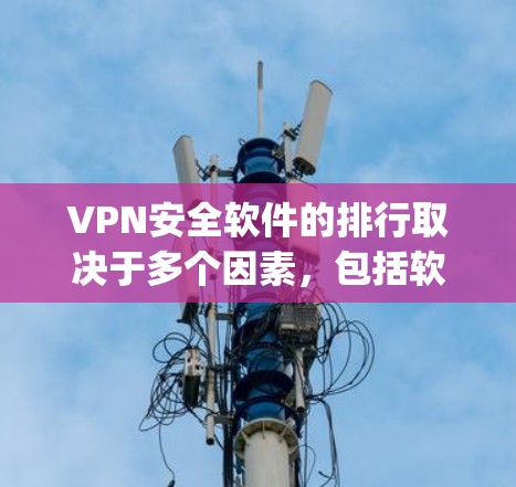 VPN安全软件的排行取决于多个因素，包括软件的安全性、兼容性、功能需求以及用户的具体需求。以下是一些 commonly used VPN software 的推荐列表，供您参考