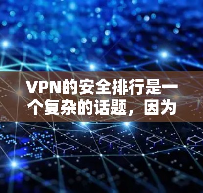VPN的安全排行是一个复杂的话题，因为它涉及多个方面。以下是一个比较全面的 VPN 安全排行，涵盖了用户关心的多个因素