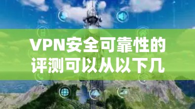 VPN安全可靠性的评测可以从以下几个方面进行分析，确保用户能够全面了解其安全性和可靠性