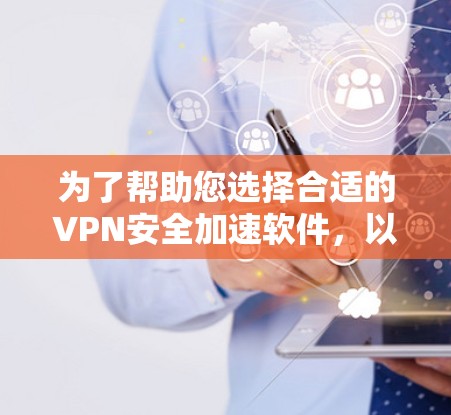 为了帮助您选择合适的VPN安全加速软件，以下是一些关键点和建议